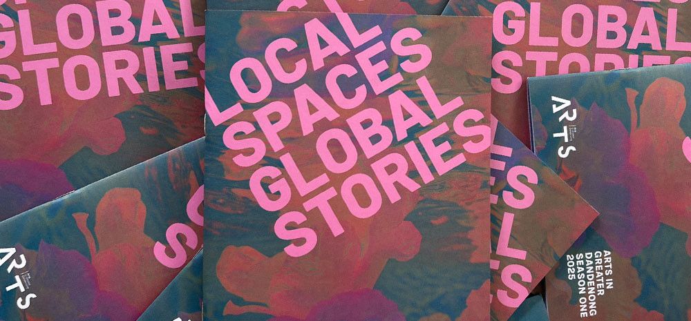 Local Spaces Global Stories, Arts in Greater Dandenong Booklet Season One 2025